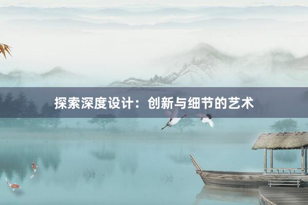 探索深度设计：创新与细节的艺术